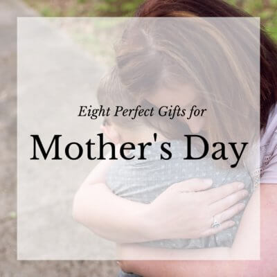 Eight Perfect Gifts for Mother’s Day